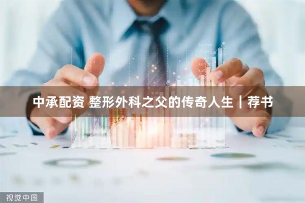 中承配资 整形外科之父的传奇人生｜荐书