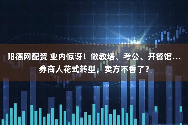阳德网配资 业内惊讶！做教培、考公、开餐馆…券商人花式转型，卖方不香了？