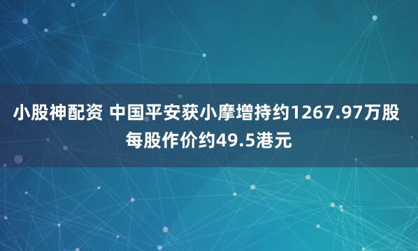 小股神配资 中国平安获小摩增持约1267.97万股 每股作价约49.5港元