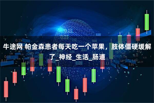 牛途网 帕金森患者每天吃一个苹果，肢体僵硬缓解了_神经_生活_肠道