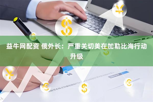 益牛网配资 俄外长：严重关切美在加勒比海行动升级
