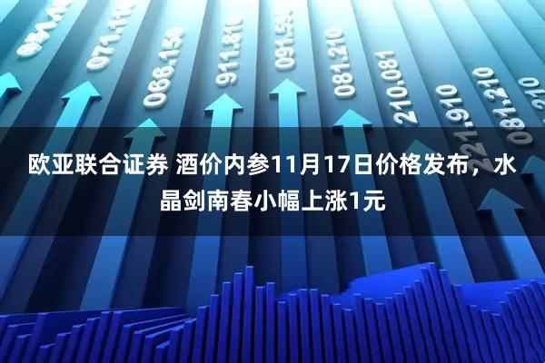 欧亚联合证券 酒价内参11月17日价格发布，水晶剑南春小幅上涨1元