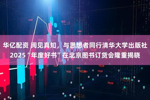 华亿配资 阅见真知，与思想者同行清华大学出版社2025“年度好书”在北京图书订货会隆重揭晓