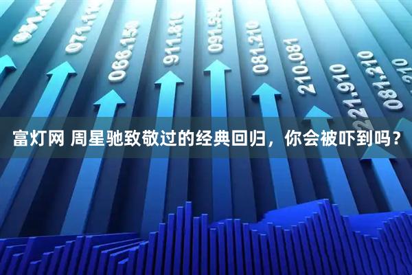 富灯网 周星驰致敬过的经典回归，你会被吓到吗？