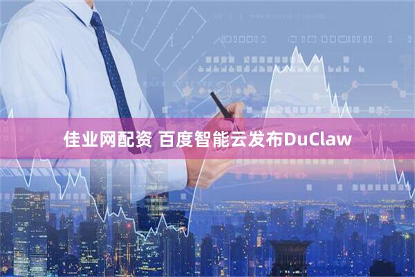 佳业网配资 百度智能云发布DuClaw