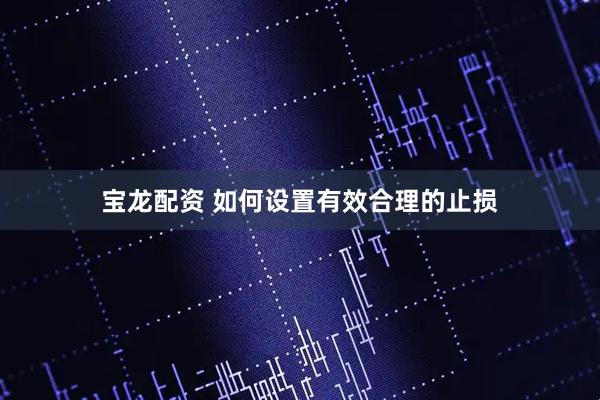 宝龙配资 如何设置有效合理的止损